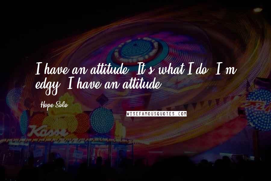 Hope Solo quotes: I have an attitude. It's what I do. I'm edgy. I have an attitude.