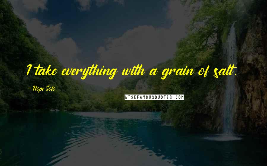 Hope Solo quotes: I take everything with a grain of salt.