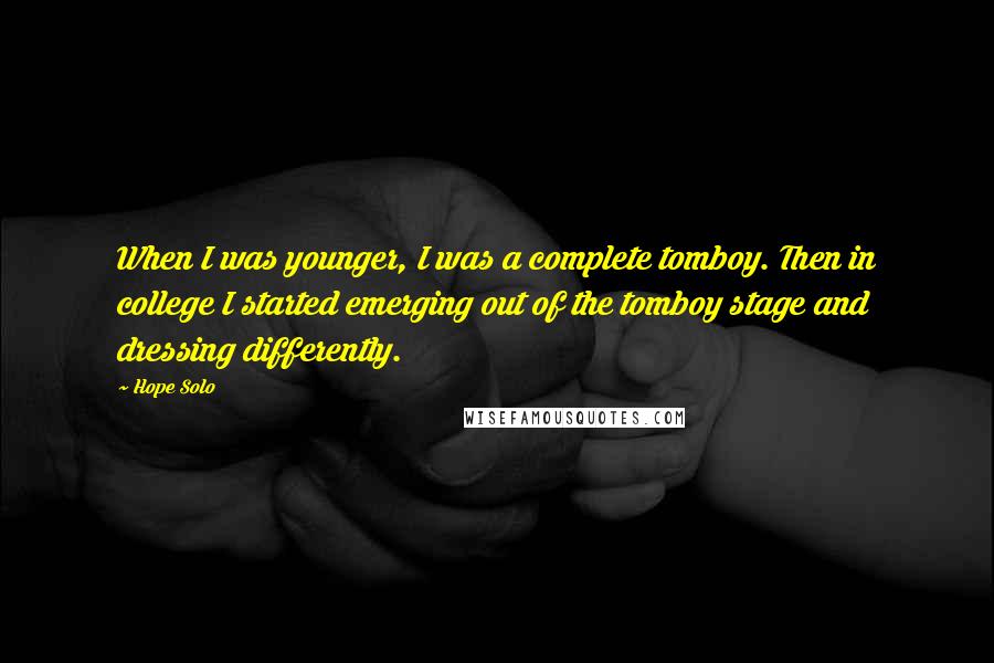 Hope Solo quotes: When I was younger, I was a complete tomboy. Then in college I started emerging out of the tomboy stage and dressing differently. Hope Solo quotes: When I was younger, I was a complete tomboy. Then in college I started emerging out of the tomboy stage and dressing differently.