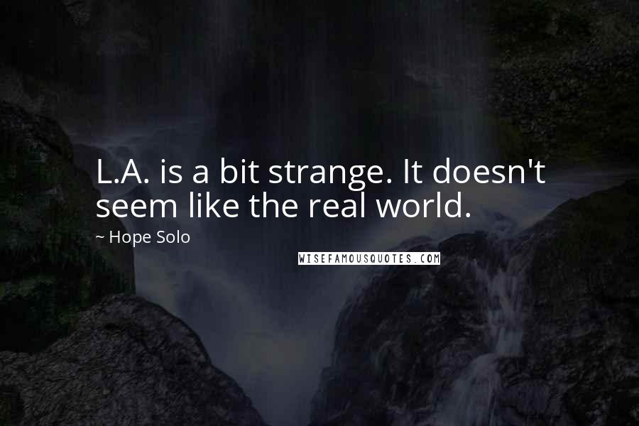 Hope Solo quotes: L.A. is a bit strange. It doesn't seem like the real world.