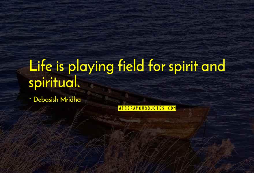 Hope Spiritual Quotes By Debasish Mridha: Life is playing field for spirit and spiritual.