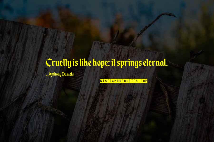 Hope Springs Eternal Quotes By Anthony Daniels: Cruelty is like hope: it springs eternal.