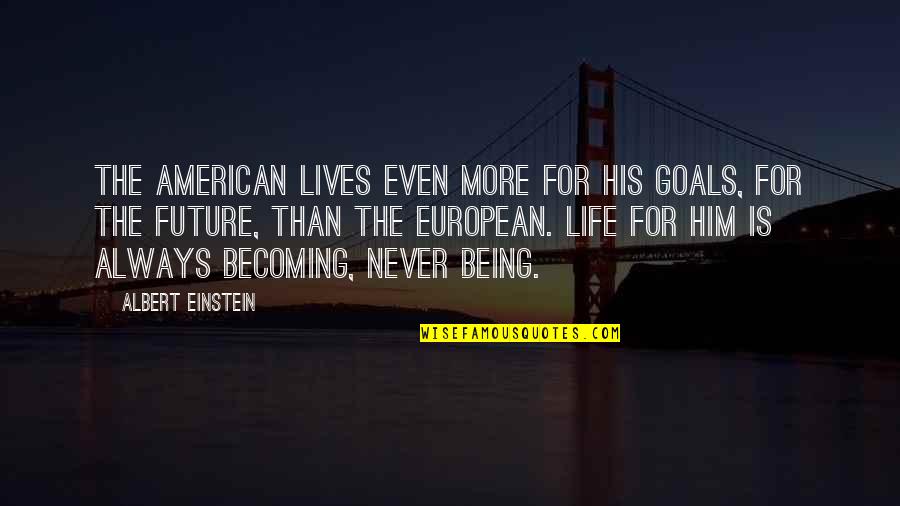 Hope That You Feel Better Quotes By Albert Einstein: The American lives even more for his goals, Hope That You Feel Better Quotes By Albert Einstein: The American lives even more for his goals,