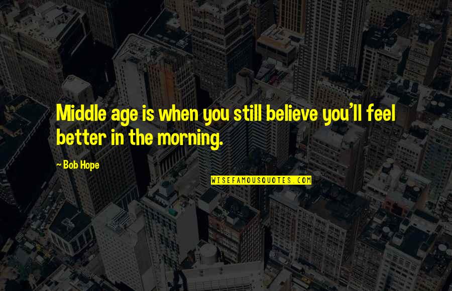 Hope That You Feel Better Quotes By Bob Hope: Middle age is when you still believe you'll
