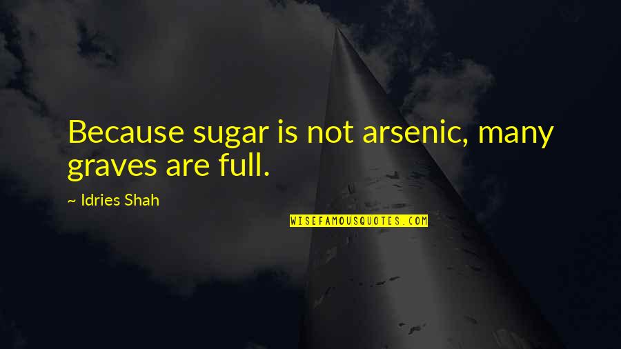 Hope That You Feel Better Quotes By Idries Shah: Because sugar is not arsenic, many graves are Hope That You Feel Better Quotes By Idries Shah: Because sugar is not arsenic, many graves are