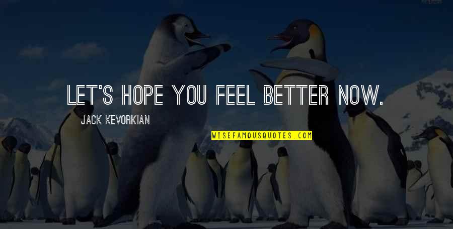 Hope That You Feel Better Quotes By Jack Kevorkian: Let's hope you feel better now. Hope That You Feel Better Quotes By Jack Kevorkian: Let's hope you feel better now.