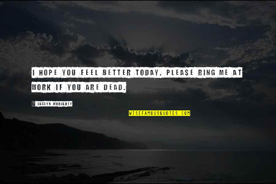 Hope That You Feel Better Quotes By Jaclyn Moriarty: I hope you feel better today. Please ring Hope That You Feel Better Quotes By Jaclyn Moriarty: I hope you feel better today. Please ring
