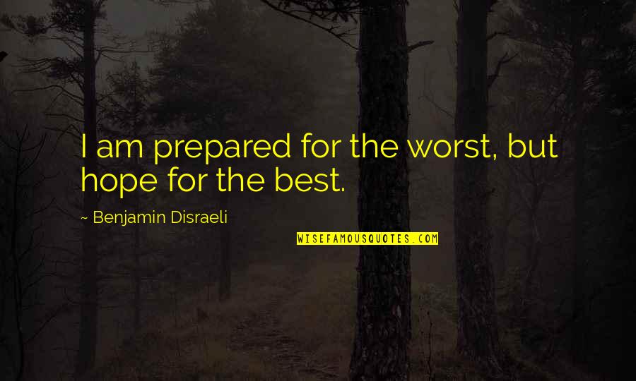 Hope The Best Quotes By Benjamin Disraeli: I am prepared for the worst, but hope