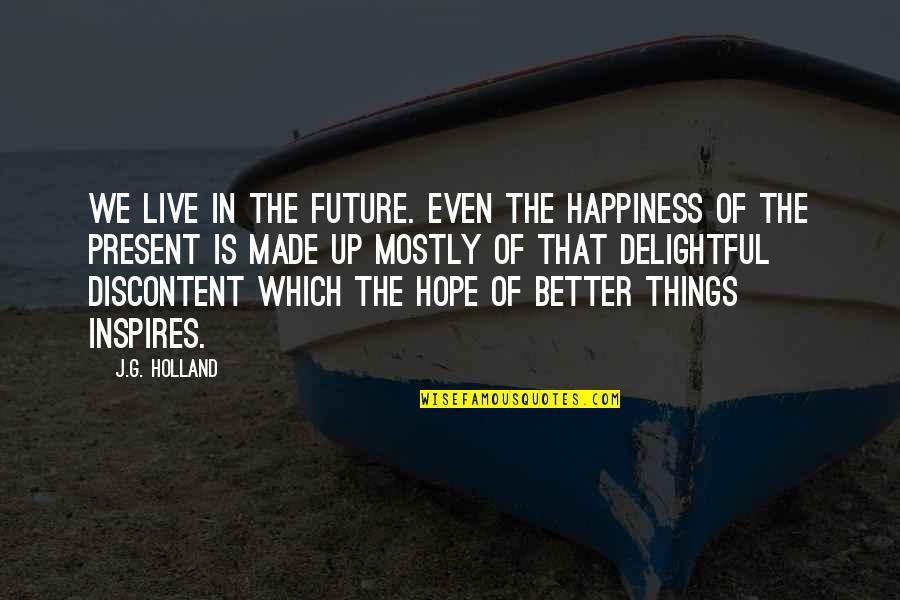 Hope Things Are Better Quotes By J.G. Holland: We live in the future. Even the happiness