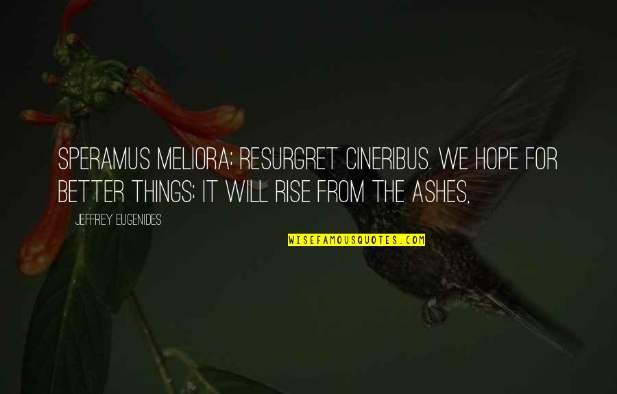 Hope Things Are Better Quotes By Jeffrey Eugenides: Speramus meliora; resurgret cineribus. We hope for better