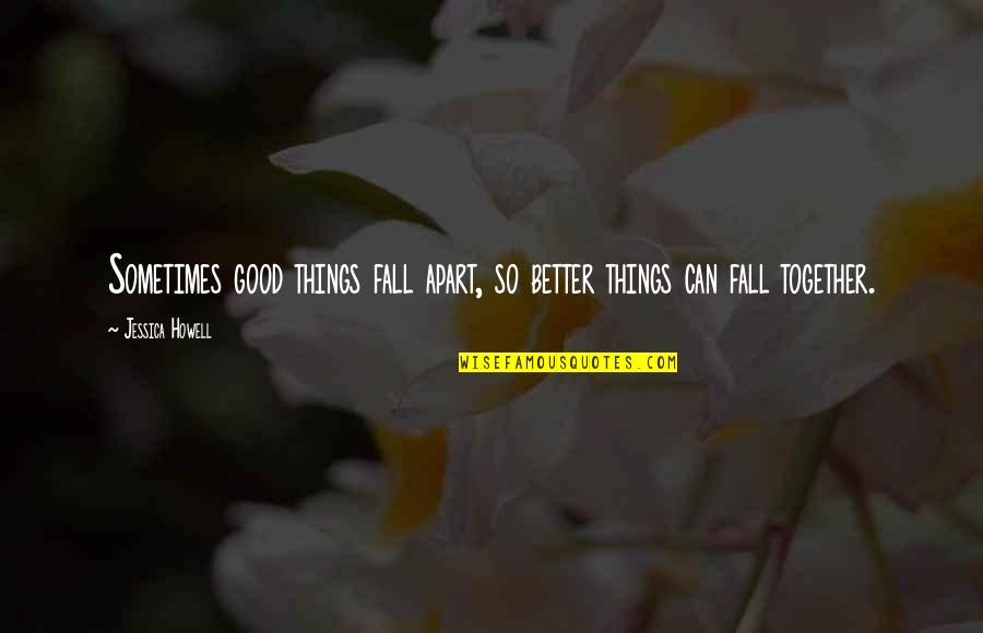 Hope Things Are Better Quotes By Jessica Howell: Sometimes good things fall apart, so better things