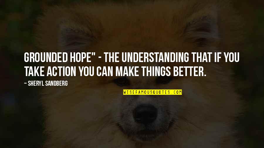 Hope Things Are Better Quotes By Sheryl Sandberg: grounded hope" - the understanding that if you