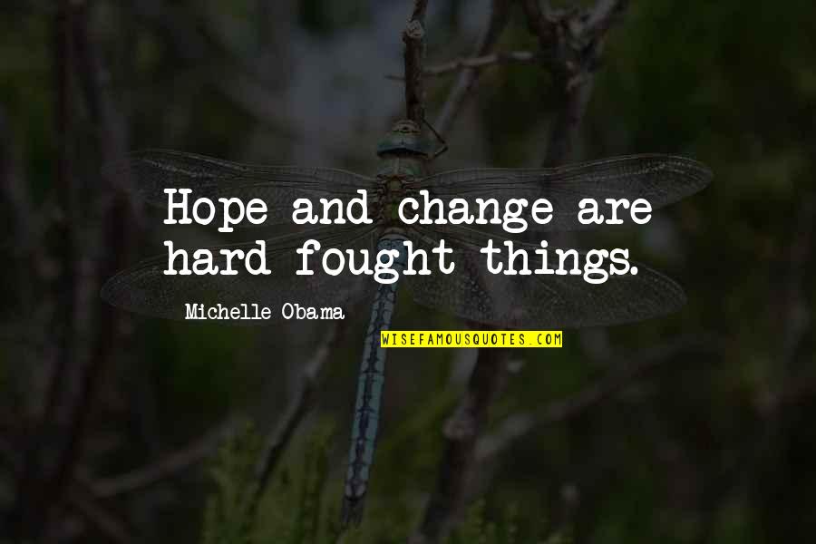 Hope Things Change Quotes By Michelle Obama: Hope and change are hard-fought things. Hope Things Change Quotes By Michelle Obama: Hope and change are hard-fought things.