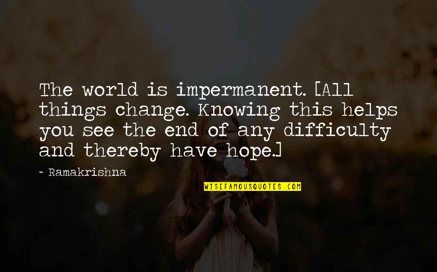 Hope Things Change Quotes By Ramakrishna: The world is impermanent. [All things change. Knowing Hope Things Change Quotes By Ramakrishna: The world is impermanent. [All things change. Knowing