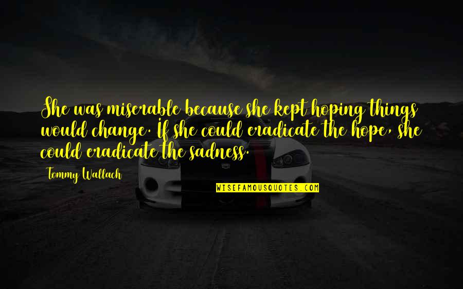 Hope Things Change Quotes By Tommy Wallach: She was miserable because she kept hoping things Hope Things Change Quotes By Tommy Wallach: She was miserable because she kept hoping things