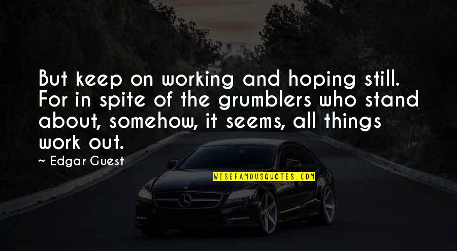 Hope Things Work Out Quotes By Edgar Guest: But keep on working and hoping still. For