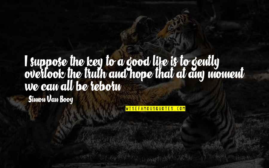 Hope To Be Good Quotes By Simon Van Booy: I suppose the key to a good life