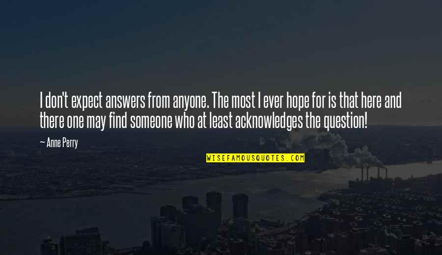 Hope To Find Someone Quotes By Anne Perry: I don't expect answers from anyone. The most