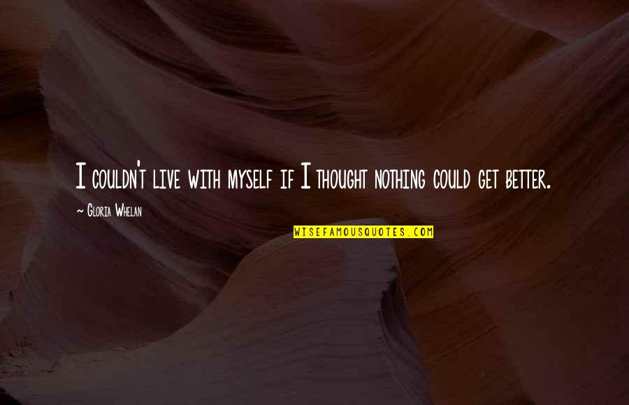 Hope To Get Better Quotes By Gloria Whelan: I couldn't live with myself if I thought