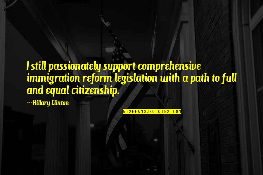 Hope To Get Better Quotes By Hillary Clinton: I still passionately support comprehensive immigration reform legislation