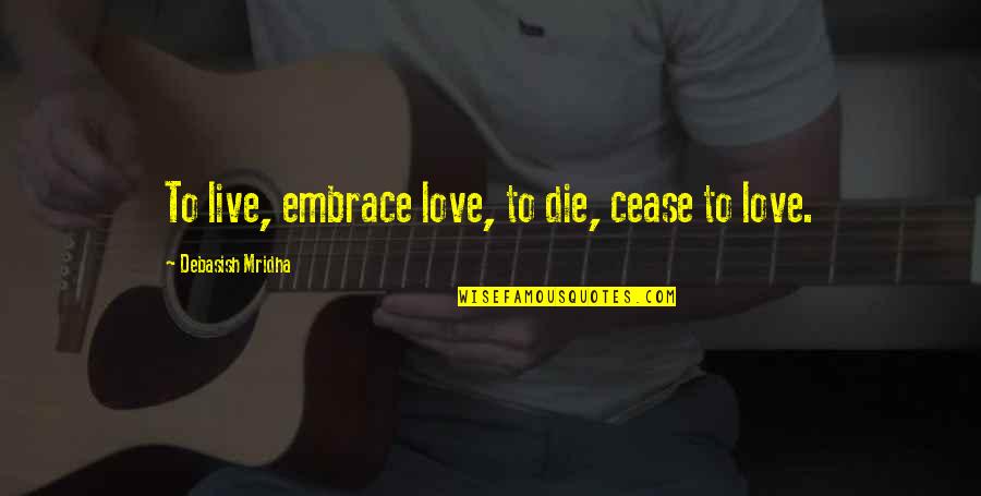 Hope To Live Quotes By Debasish Mridha: To live, embrace love, to die, cease to