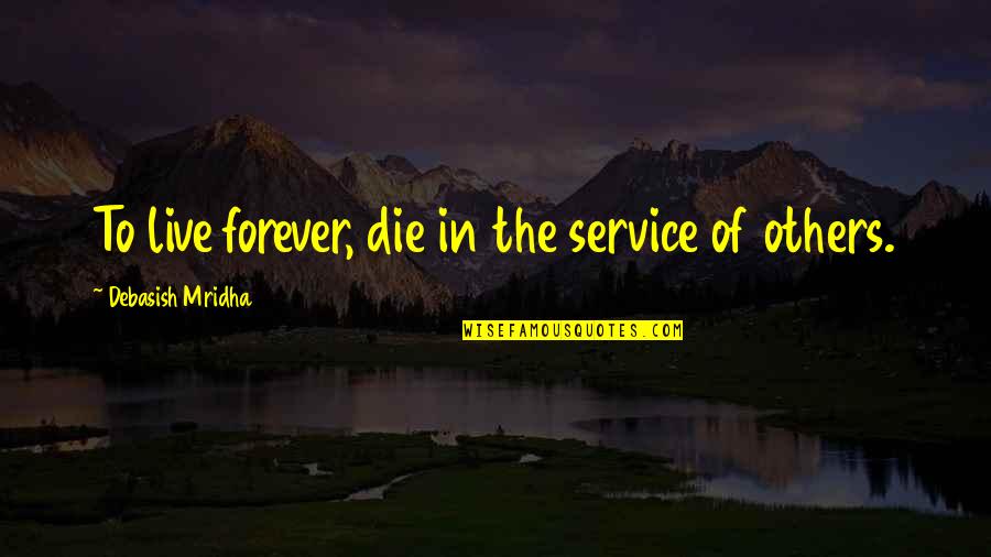 Hope To Live Quotes By Debasish Mridha: To live forever, die in the service of