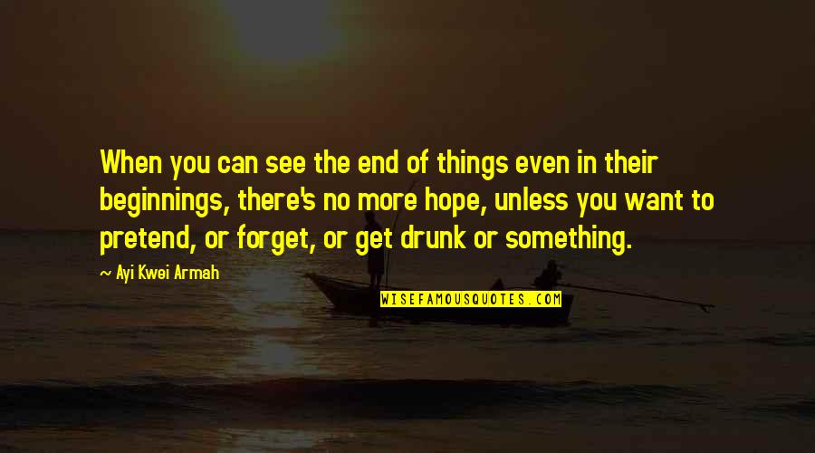 Hope To See U Soon Quotes By Ayi Kwei Armah: When you can see the end of things Hope To See U Soon Quotes By Ayi Kwei Armah: When you can see the end of things