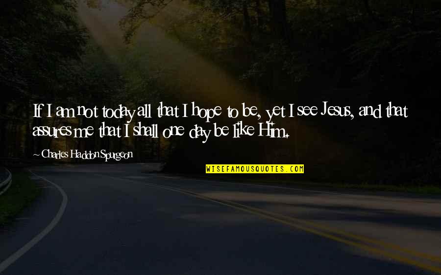 Hope To See U Soon Quotes By Charles Haddon Spurgeon: If I am not today all that I