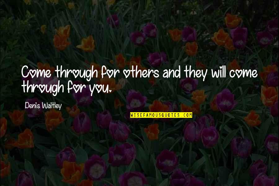 Hope To See You Soonest Quotes By Denis Waitley: Come through for others and they will come