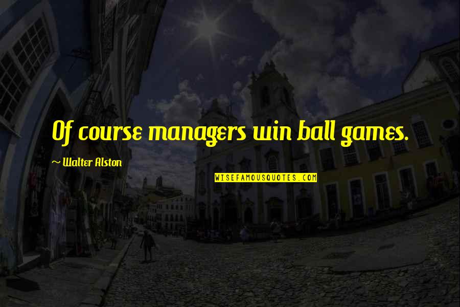 Hope To See You Soonest Quotes By Walter Alston: Of course managers win ball games.