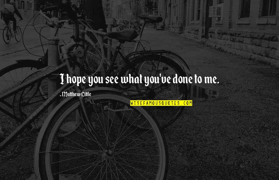 Hope To See You There Quotes By Matthew Little: I hope you see what you've done to