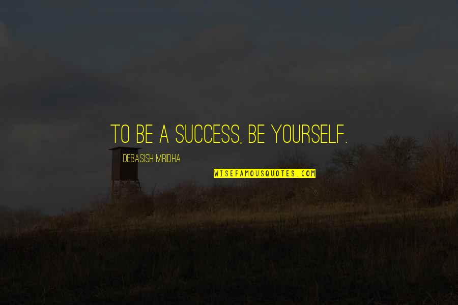 Hope To Success Quotes By Debasish Mridha: To be a success, be yourself.