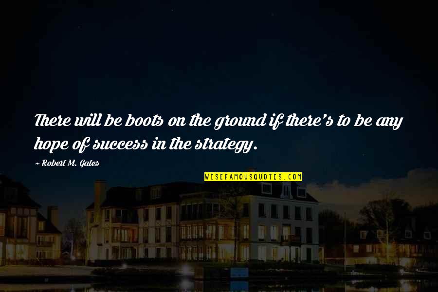 Hope To Success Quotes By Robert M. Gates: There will be boots on the ground if