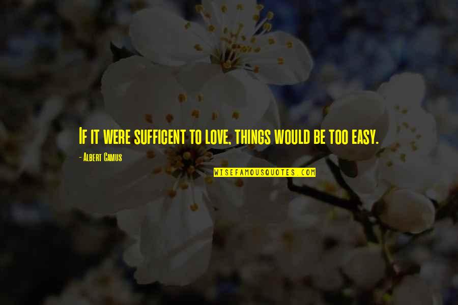 Hope Today Is A Good Day Quotes By Albert Camus: If it were sufficent to love, things would Hope Today Is A Good Day Quotes By Albert Camus: If it were sufficent to love, things would