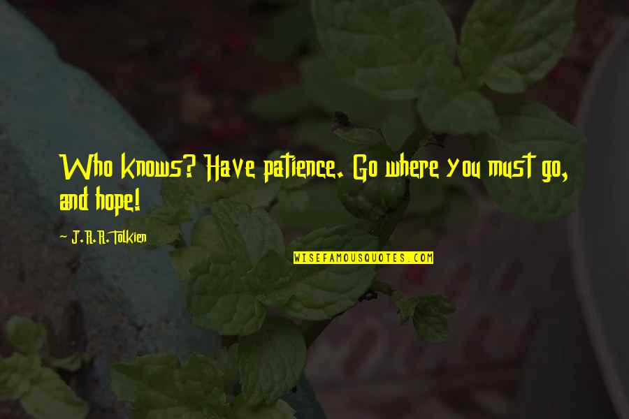 Hope Tolkien Quotes By J.R.R. Tolkien: Who knows? Have patience. Go where you must