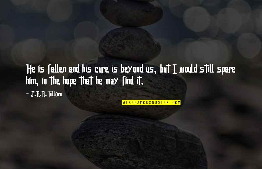 Hope Tolkien Quotes By J.R.R. Tolkien: He is fallen and his cure is beyond