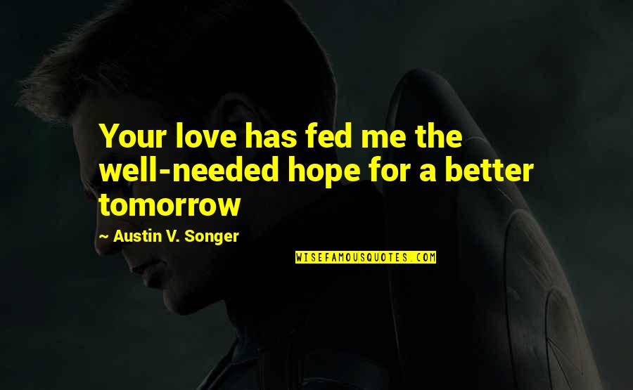 Hope Tomorrow Is Better Quotes By Austin V. Songer: Your love has fed me the well-needed hope