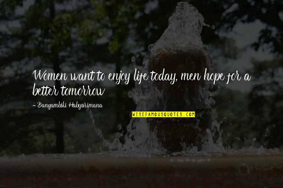 Hope Tomorrow Is Better Quotes By Bangambiki Habyarimana: Women want to enjoy life today, men hope