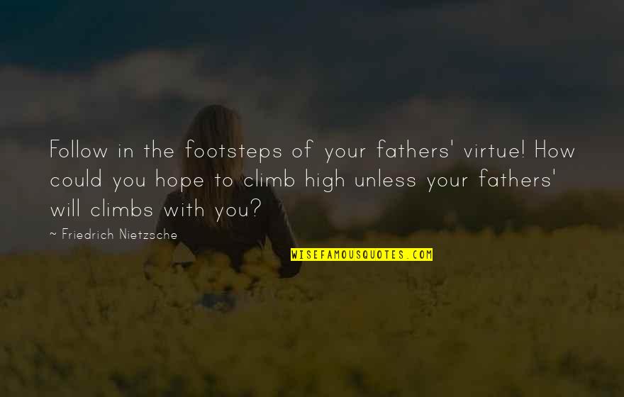 Hope Too High Quotes By Friedrich Nietzsche: Follow in the footsteps of your fathers' virtue! Hope Too High Quotes By Friedrich Nietzsche: Follow in the footsteps of your fathers' virtue!