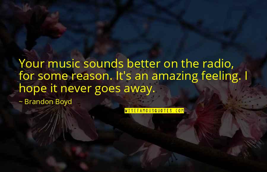 Hope U Are Feeling Better Quotes By Brandon Boyd: Your music sounds better on the radio, for Hope U Are Feeling Better Quotes By Brandon Boyd: Your music sounds better on the radio, for