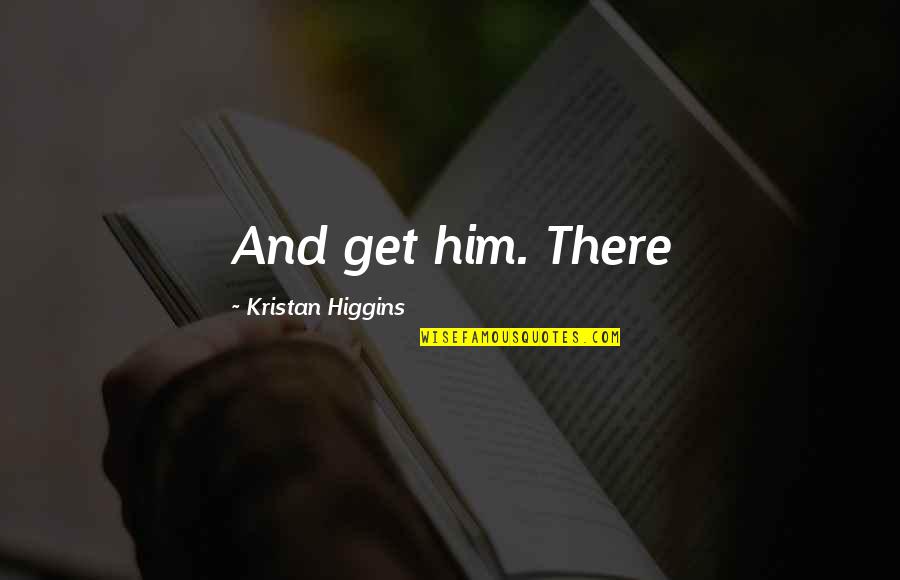 Hope U Have A Great Day Quotes By Kristan Higgins: And get him. There Hope U Have A Great Day Quotes By Kristan Higgins: And get him. There