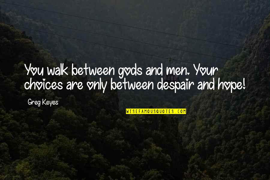 Hope Vs Despair Quotes By Greg Keyes: You walk between gods and men. Your choices