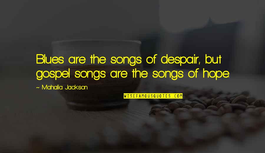Hope Vs Despair Quotes By Mahalia Jackson: Blues are the songs of despair, but gospel Hope Vs Despair Quotes By Mahalia Jackson: Blues are the songs of despair, but gospel