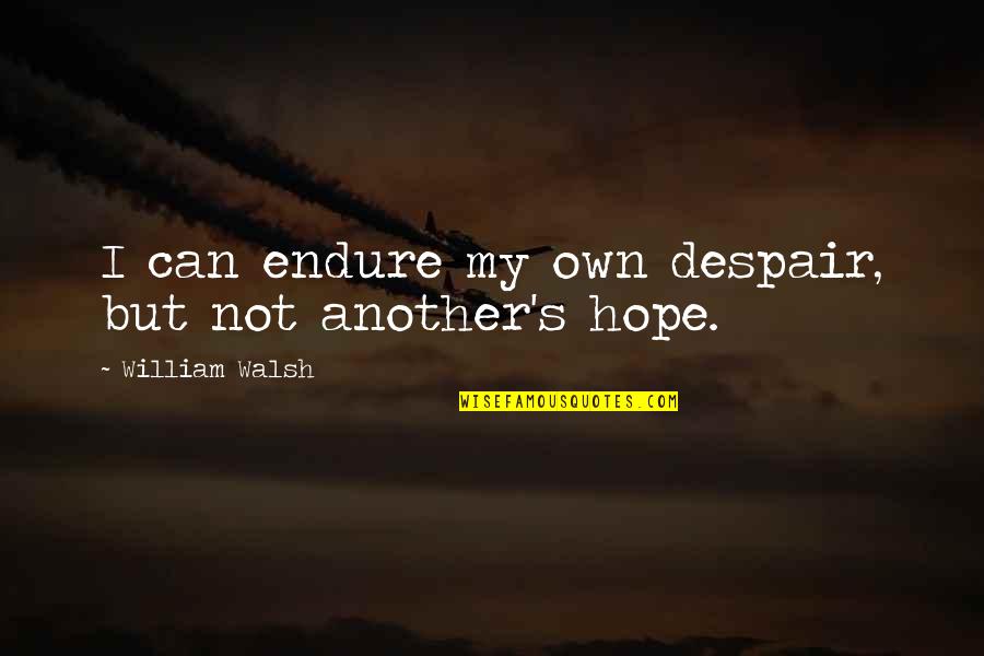 Hope Vs Despair Quotes By William Walsh: I can endure my own despair, but not Hope Vs Despair Quotes By William Walsh: I can endure my own despair, but not