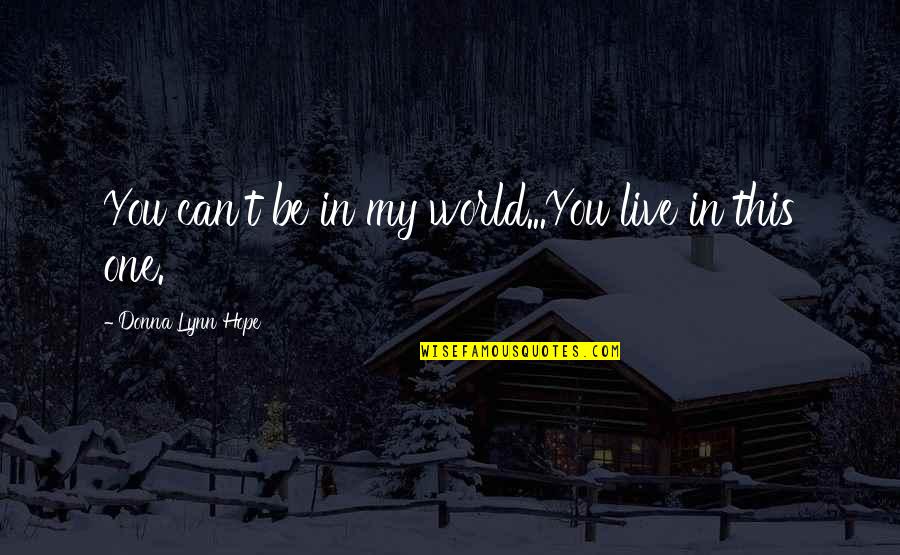 Hope Vs Reality Quotes By Donna Lynn Hope: You can't be in my world...You live in Hope Vs Reality Quotes By Donna Lynn Hope: You can't be in my world...You live in