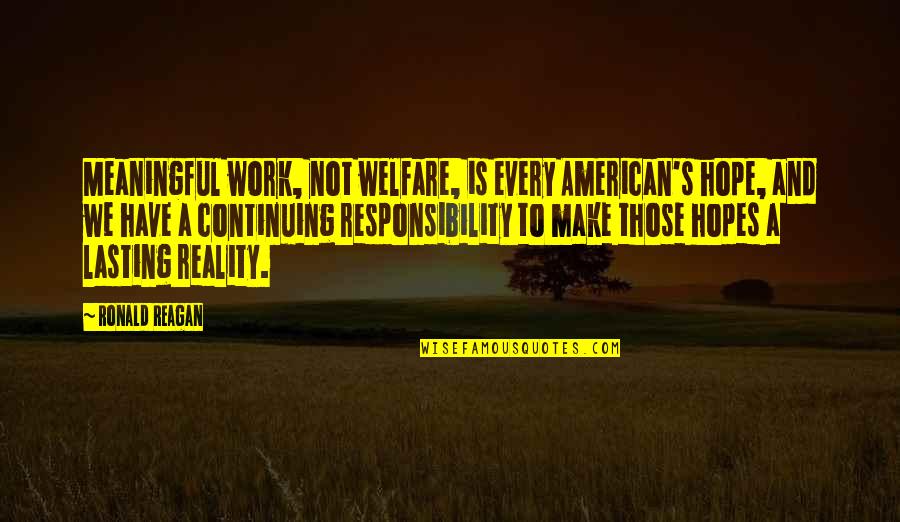 Hope Vs Reality Quotes By Ronald Reagan: Meaningful work, not welfare, is every American's hope, Hope Vs Reality Quotes By Ronald Reagan: Meaningful work, not welfare, is every American's hope,
