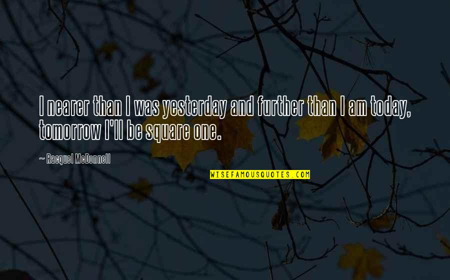Hope We Can Work Things Out Quotes By Racquel McDonnell: I nearer than I was yesterday and further Hope We Can Work Things Out Quotes By Racquel McDonnell: I nearer than I was yesterday and further