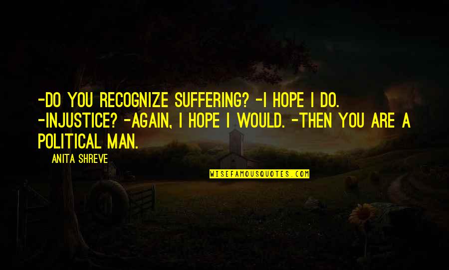 Hope We Last Quotes By Anita Shreve: -Do you recognize suffering? -I hope I do.