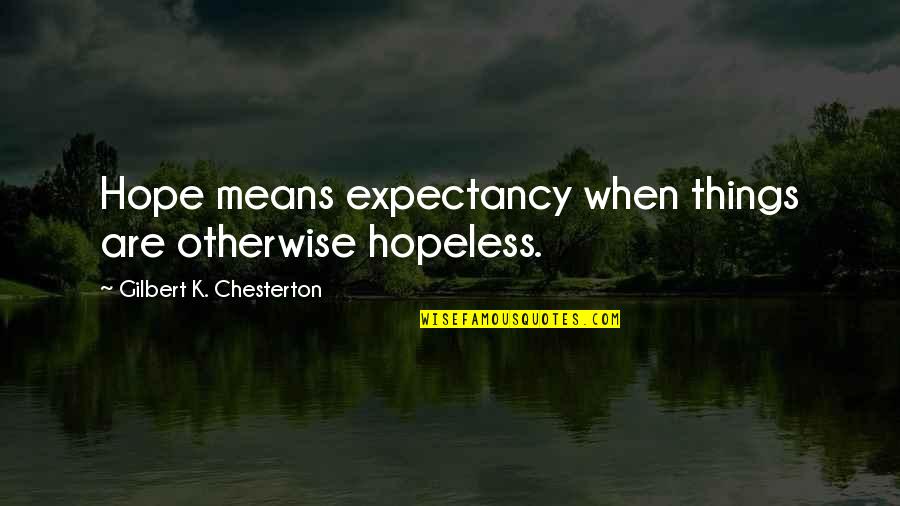 Hope When Hopeless Quotes By Gilbert K. Chesterton: Hope means expectancy when things are otherwise hopeless.