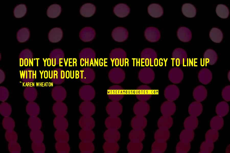 Hope You Are Doing Fine Quotes By Karen Wheaton: Don't you ever change your theology to line